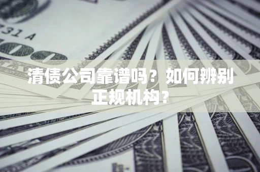 武汉清债公司靠谱吗？如何辨别正规机构？