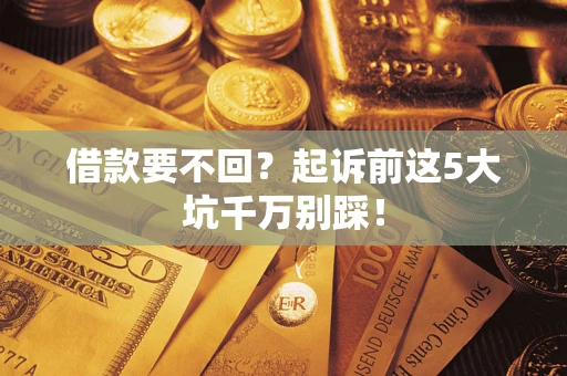 武汉借款要不回？起诉前这5大坑千万别踩！