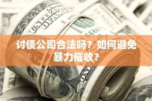 武汉讨债公司合法吗？如何避免暴力催收？