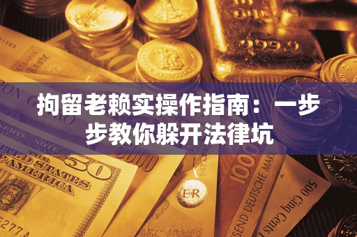 武汉拘留老赖实操作指南：一步步教你躲开法律坑
