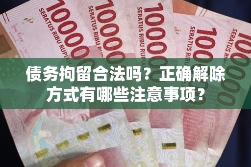 武汉债务拘留合法吗？正确解除方式有哪些注意事项？