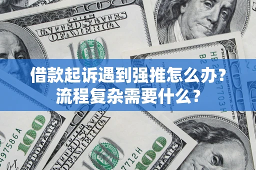 武汉借款起诉遇到强推怎么办？流程复杂需要什么？
