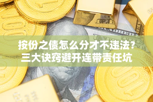 武汉按份之债怎么分才不违法？三大诀窍避开连带责任坑