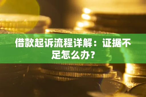 武汉借款起诉流程详解：证据不足怎么办？