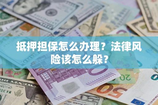 武汉抵押担保怎么办理？法律风险该怎么躲？