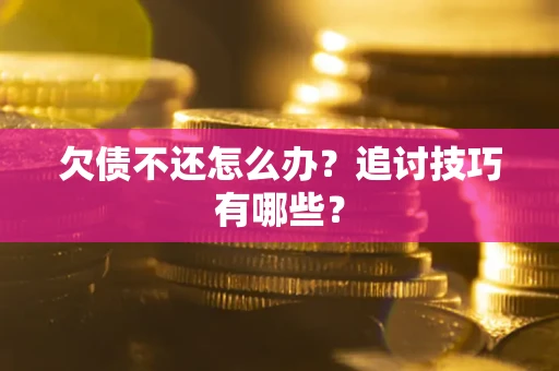 武汉欠债不还怎么办？追讨技巧有哪些？