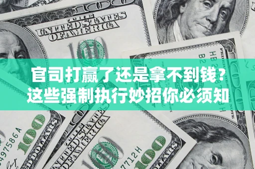 武汉官司打赢了还是拿不到钱？这些强制执行妙招你必须知道