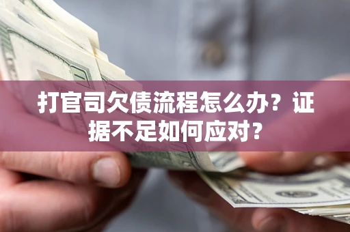 武汉打官司欠债流程怎么办？证据不足如何应对？