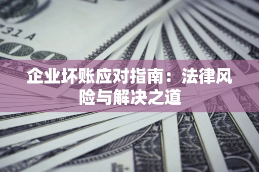 武汉企业坏账应对指南：法律风险与解决之道