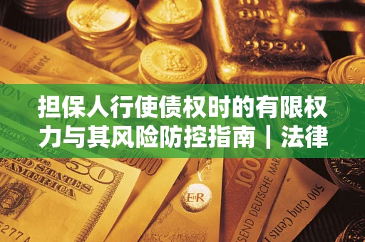 武汉担保人行使债权时的有限权力与其风险防控指南｜法律实务解析