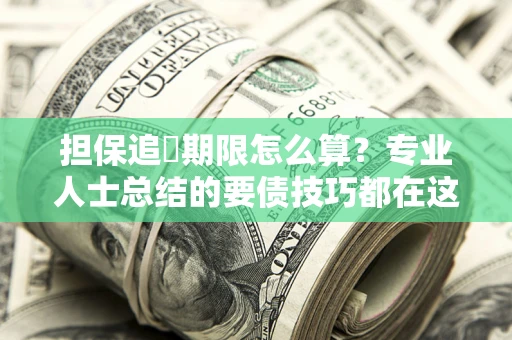 武汉担保追償期限怎么算？专业人士总结的要债技巧都在这里了