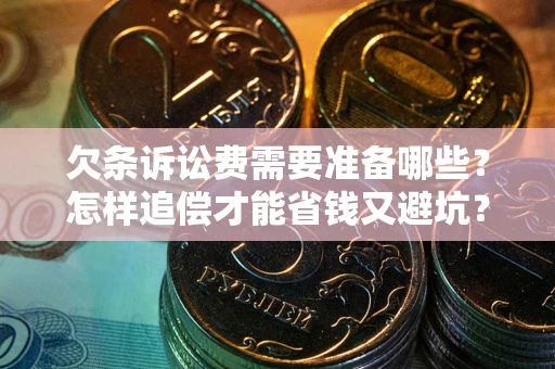 武汉欠条诉讼费需要准备哪些？怎样追偿才能省钱又避坑？