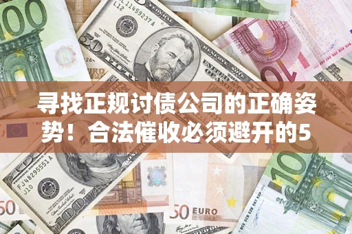 武汉寻找正规讨债公司的正确姿势！合法催收必须避开的5大雷区