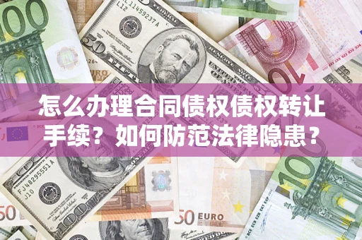 武汉怎么办理合同债权债权转让手续？如何防范法律隐患？