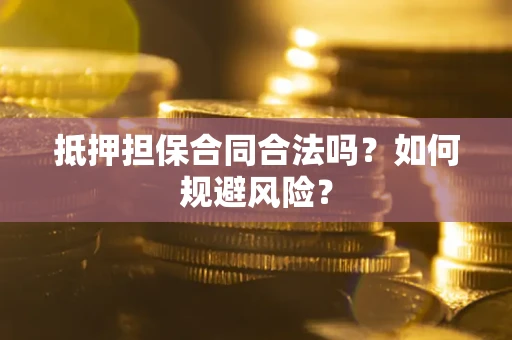 武汉抵押担保合同合法吗？如何规避风险？