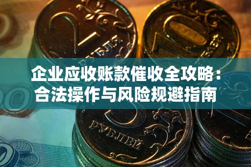 武汉企业应收账款催收全攻略：合法操作与风险规避指南