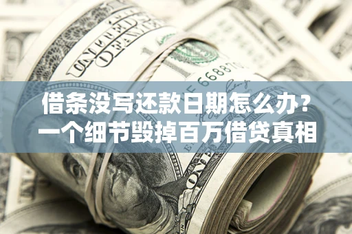 武汉借条没写还款日期怎么办？一个细节毁掉百万借贷真相
