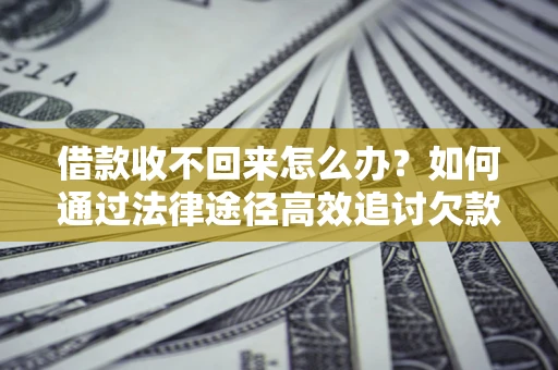 武汉借款收不回来怎么办?如何通过法律途径高效追讨欠款? 武汉借款收不回来怎么办?如何通过法律途径高效追讨欠款?