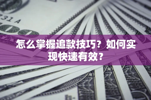 武汉怎么掌握追款技巧？如何实现快速有效？