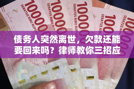 武汉债务人突然离世，欠款还能要回来吗？律师教你三招应对