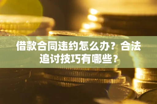 武汉借款合同违约怎么办？合法追讨技巧有哪些？