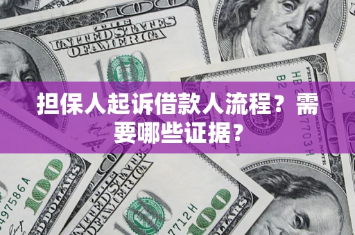 武汉担保人起诉借款人流程?需要哪些证据? 武汉担保人起诉借款人流程?需要哪些证据?