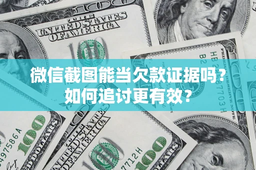 武汉微信截图能当欠款证据吗？如何追讨更有效？