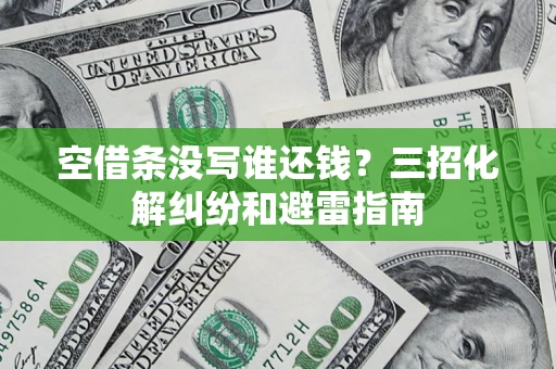 武汉空借条没写谁还钱？三招化解纠纷和避雷指南