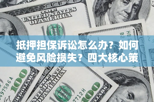 武汉抵押担保诉讼怎么办？如何避免风险损失？四大核心策略全解读