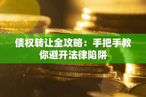 武汉债权转让全攻略：手把手教你避开法律陷阱