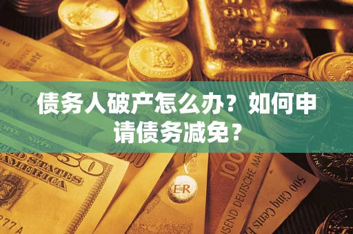 武汉债务人破产怎么办？如何申请债务减免？