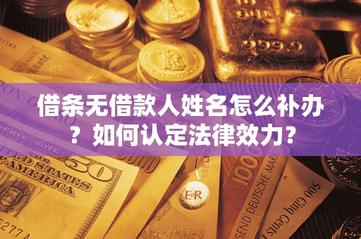武汉借条无借款人姓名怎么补办？如何认定法律效力？
