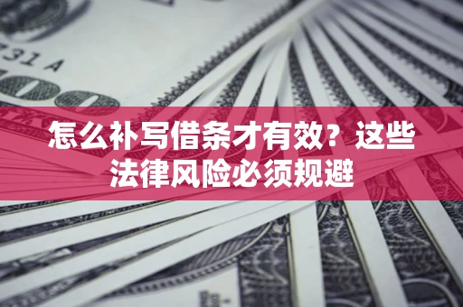 武汉怎么补写借条才有效？这些法律风险必须规避