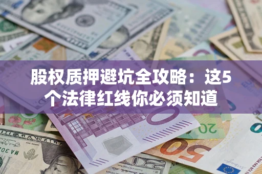 武汉股权质押避坑全攻略：这5个法律红线你必须知道