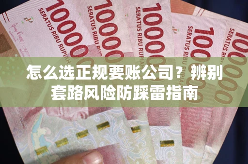武汉怎么选正规要账公司？辨别套路风险防踩雷指南