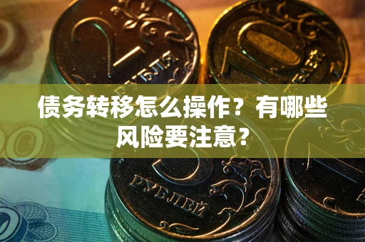 武汉债务转移怎么操作？有哪些风险要注意？