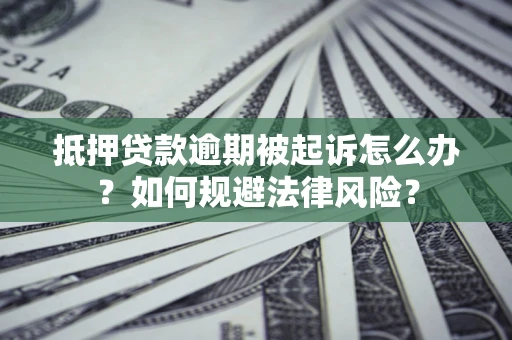 武汉抵押贷款逾期被起诉怎么办？如何规避法律风险？