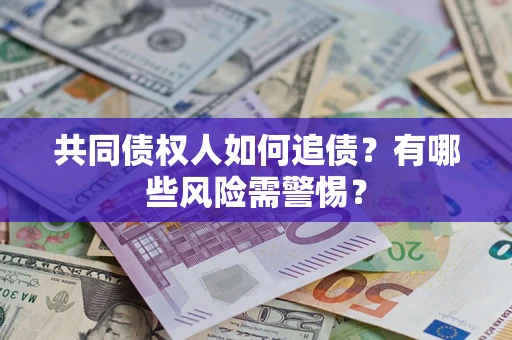 武汉共同债权人如何追债？有哪些风险需警惕？