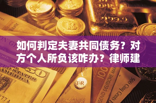 武汉如何判定夫妻共同债务？对方个人所负该咋办？律师建议