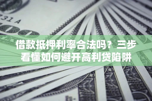 武汉借款抵押利率合法吗？三步看懂如何避开高利贷陷阱