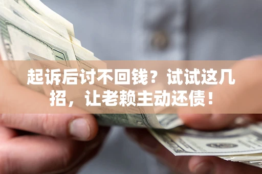 武汉起诉后讨不回钱？试试这几招，让老赖主动还债！