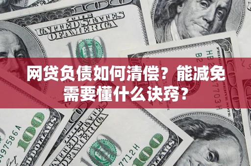 武汉网贷负债如何清偿？能减免需要懂什么诀窍？