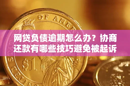 武汉网贷负债逾期怎么办？协商还款有哪些技巧避免被起诉？