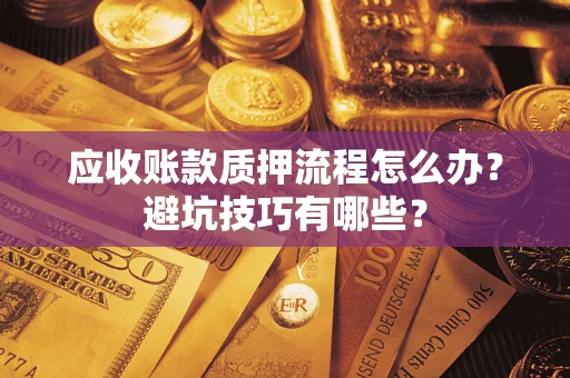 武汉应收账款质押流程怎么办？避坑技巧有哪些？