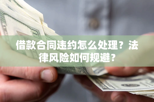 武汉借款合同违约怎么处理？法律风险如何规避？