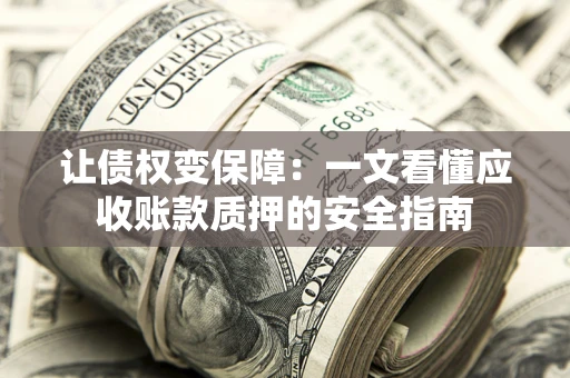 武汉让债权变保障：一文看懂应收账款质押的安全指南
