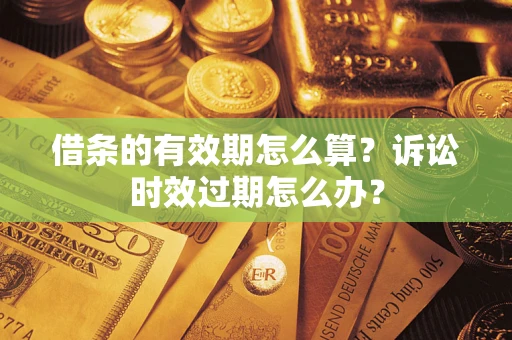 武汉借条的有效期怎么算？诉讼时效过期怎么办？