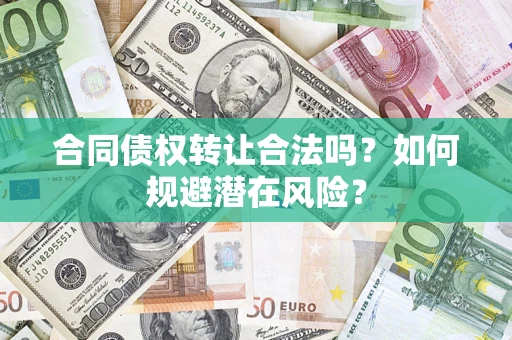 武汉合同债权转让合法吗?如何规避潜在风险? 武汉合同债权转让合法吗?如何规避潜在风险?