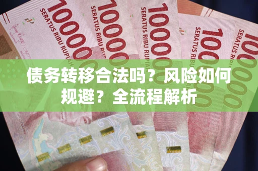 武汉债务转移合法吗？风险如何规避？全流程解析