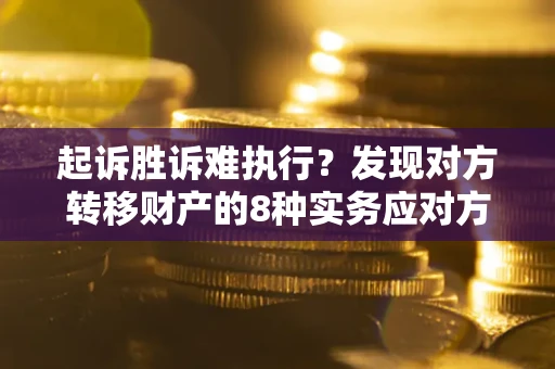 武汉起诉胜诉难执行？发现对方转移财产的8种实务应对方案